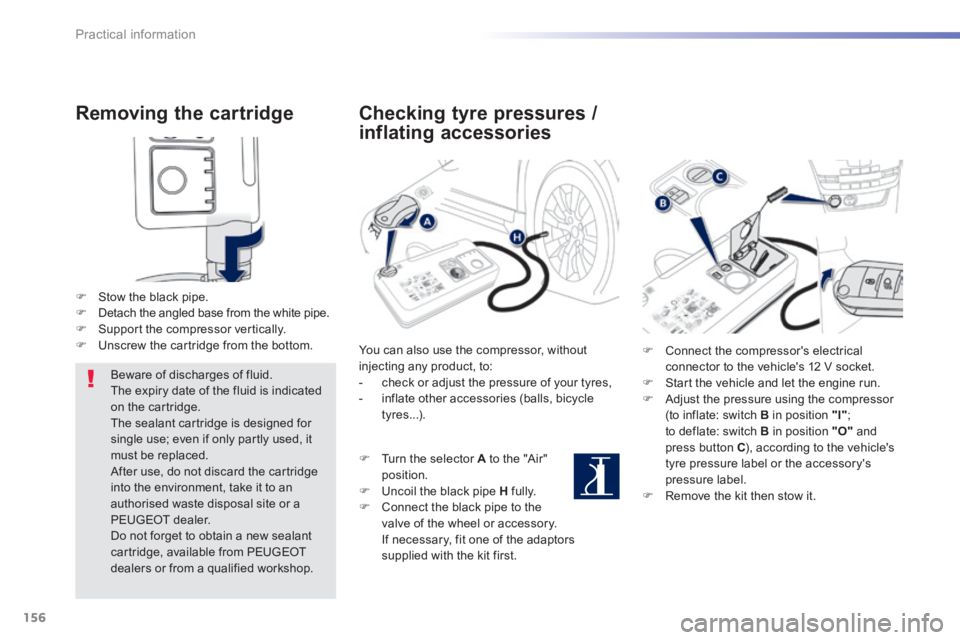 PEUGEOT 2008 2013.5  Owners Manual 156
Practical information
  Removing  the  cartridge 
   Stow the black pipe.    Detach the angled base from the white pipe.    Support the compressor vertically.    Unscrew the cartridge 