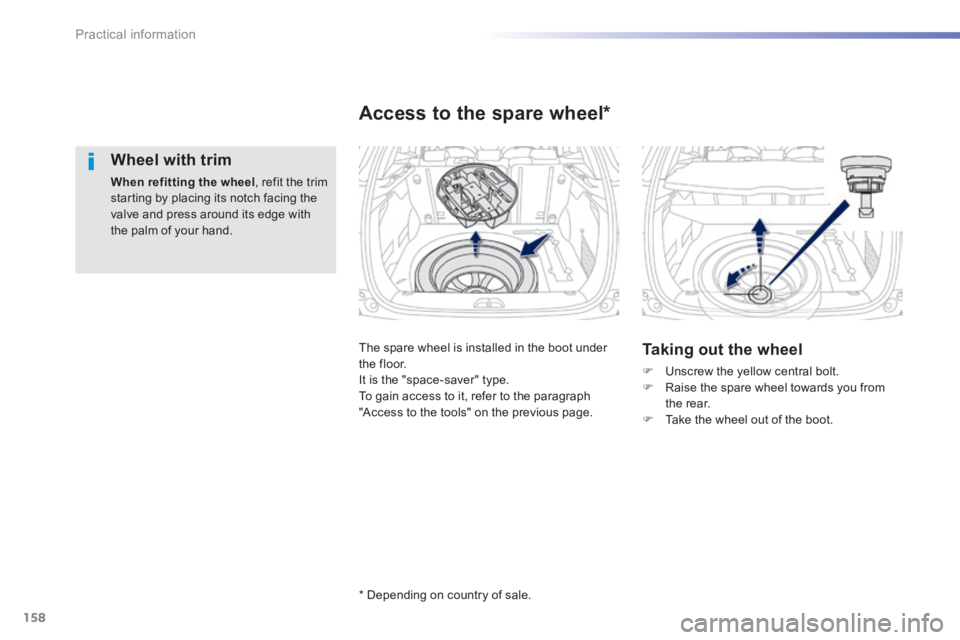 PEUGEOT 2008 2013.5  Owners Manual 158
Practical information
  Wheel  with  trim 
When refitting the wheel , refit the trim starting by placing its notch facing the valve and press around its edge with the palm of your hand.   
 The sp