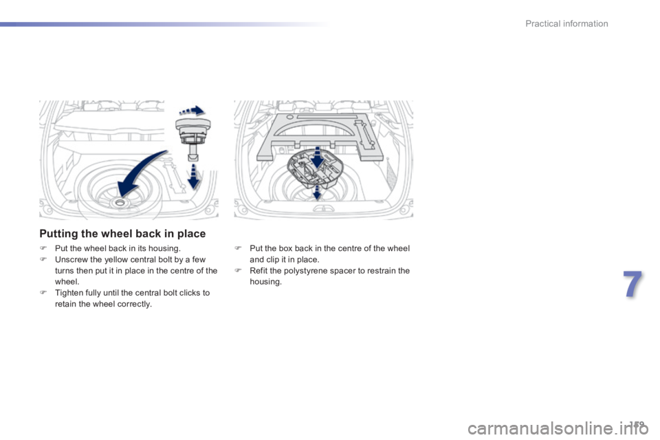 PEUGEOT 2008 2013.5  Owners Manual 159
7
Practical information
  Putting the wheel back in place 
   Put the box back in the centre of the wheel and clip it in place.    Refit the polystyrene spacer to restrain the housing.    
