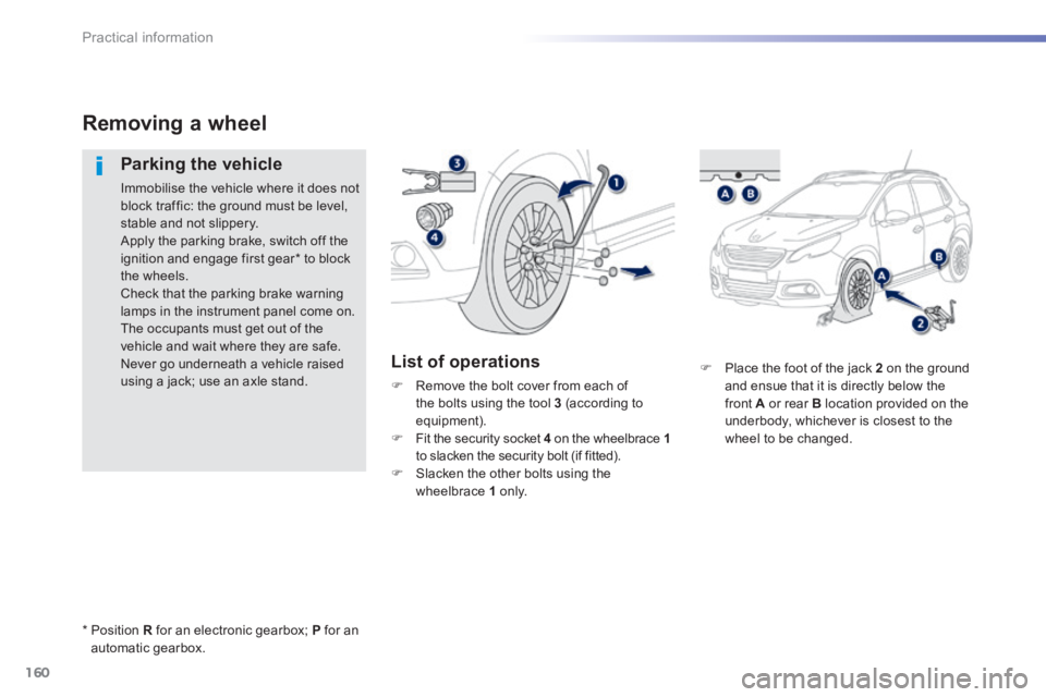 PEUGEOT 2008 2013.5  Owners Manual 160
Practical information
   Place the foot of the jack  2  on the ground and ensue that it is directly below the front  A  or rear  B  location provided on the underbody, whichever is closest to t