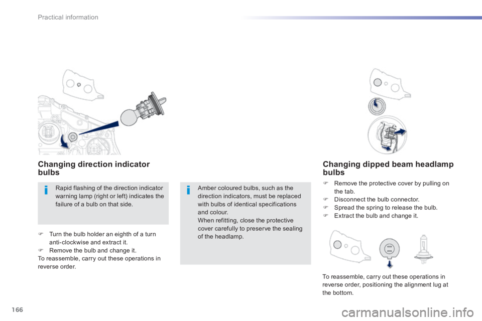 PEUGEOT 2008 2013.5  Owners Manual 166
Practical information
Changing dipped beam headlamp bulbs 
   Remove the protective cover by pulling on the tab.    Disconnect the bulb connector.    Spread the spring to release the bulb