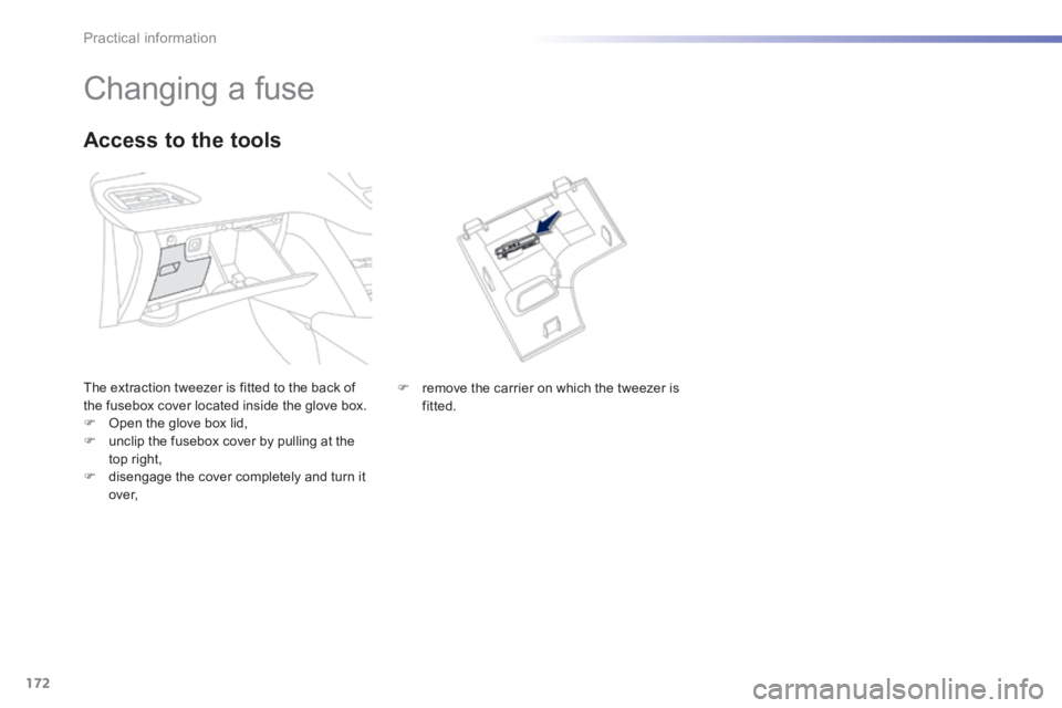 PEUGEOT 2008 2013.5  Owners Manual 172
Practical information
                     Changing a fuse 
 The extraction tweezer is fitted to the back of the fusebox cover located inside the glove box.    Open the glove box lid,    unc