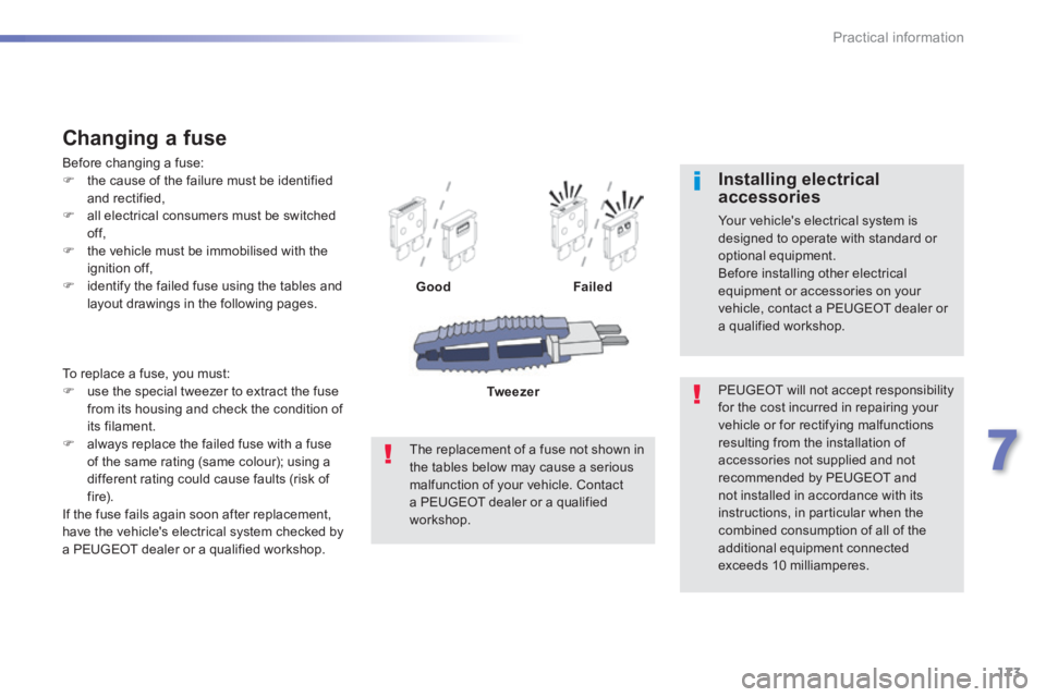 PEUGEOT 2008 2013.5  Owners Manual 173
7
Practical information
 To replace a fuse, you must:    use the special tweezer to extract the fuse from its housing and check the condition of its filament.    always replace the failed fu