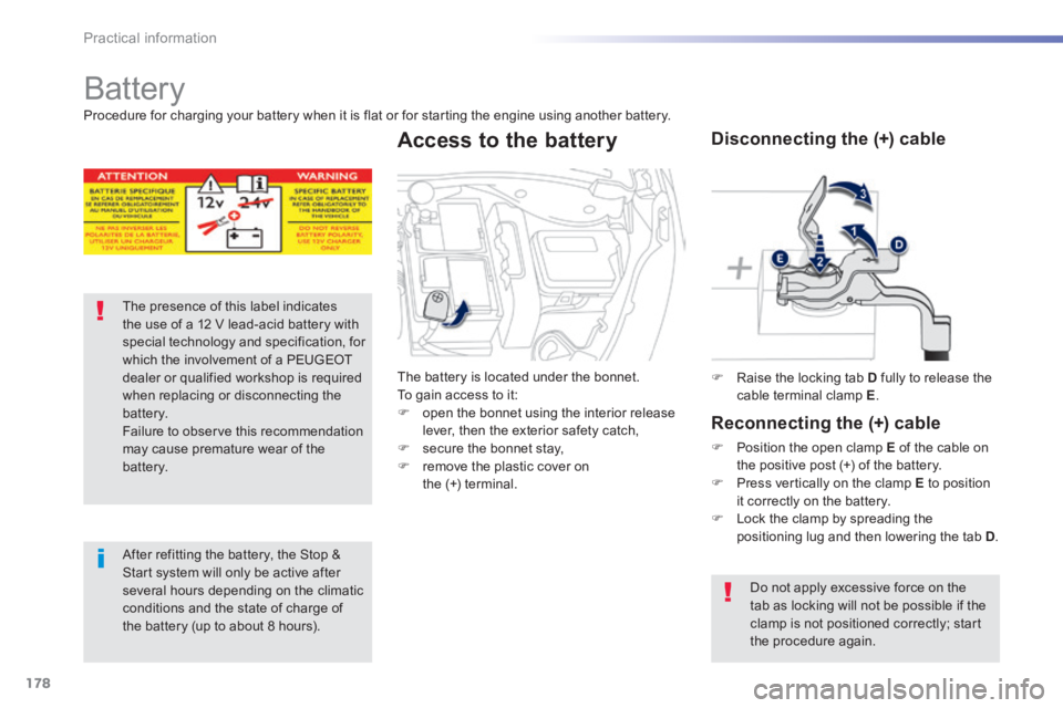 PEUGEOT 2008 2013.5  Owners Manual 178
Practical information
     Battery 
The presence of this label indicates the use of a 12 V lead-acid battery with special technology and specification, for which the involvement of a PEUGEOT deale