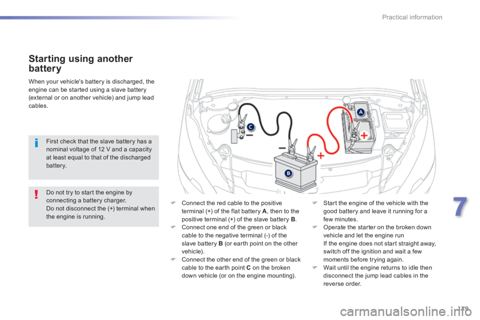 PEUGEOT 2008 2013.5 Owners Manual 179
7
Practical information
Starting using another
battery
Connect the red cable to the positive terminal (+) of the flat battery A , then to the
positive terminal (+) of the slave battery PEUGEOT 2008 2013.5 Owners Manual 179
7
Practical information
Starting using another
battery
Connect the red cable to the positive terminal (+) of the flat battery A , then to the
positive terminal (+) of the slave battery