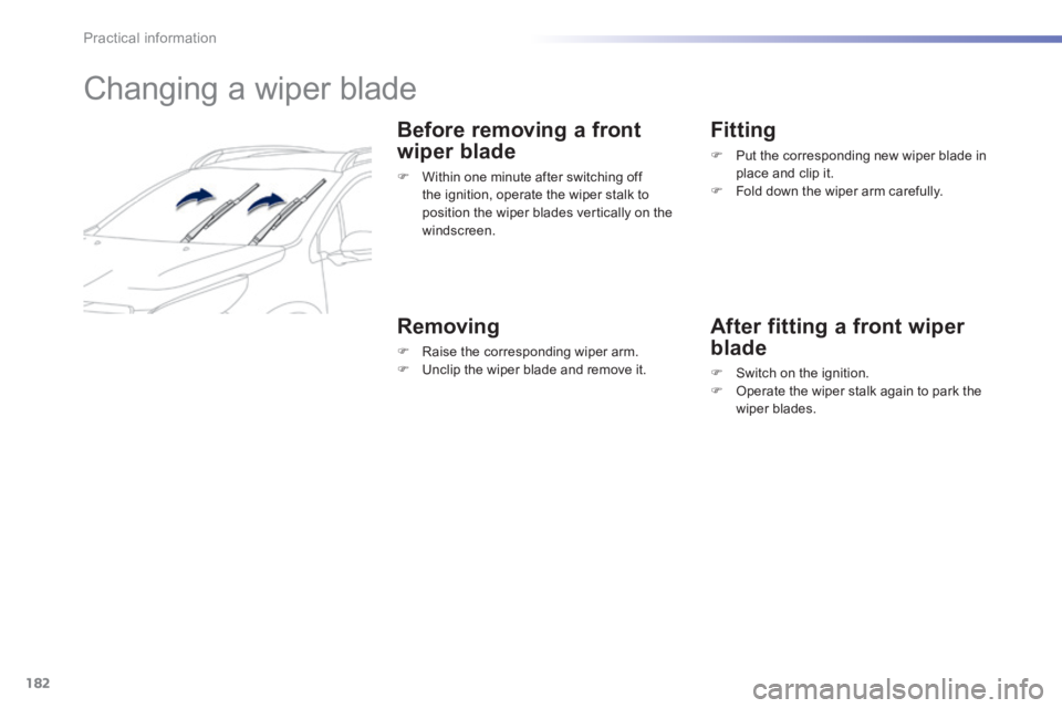 PEUGEOT 2008 2013.5 Owners Manual 182
Practical information
Changing a wiper blade
Before removing a front
wiper blade
Within one minute after switching off the ignition, operate the wiper stalk to position the wip PEUGEOT 2008 2013.5 Owners Manual 182
Practical information
Changing a wiper blade
Before removing a front
wiper blade
Within one minute after switching off the ignition, operate the wiper stalk to position the wip