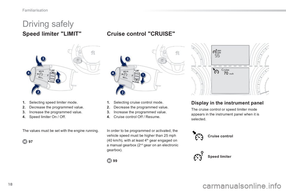 PEUGEOT 2008 2013.5 User Guide 18
97
99
Familiarisation
 Driving  safely 
1.   Selecting speed limiter mode. 2.   Decrease the programmed value. 3.   Increase the programmed value. 4.   Speed limiter On / Off.  
  Speed  limiter  "