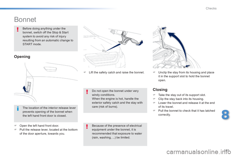 PEUGEOT 2008 2013.5  Owners Manual 191
8
Checks
            Bonnet  
Before doing anything under the bonnet, switch off the Stop & Start system to avoid any risk of injury resulting from an automatic change to START  mode.  
  Closing 