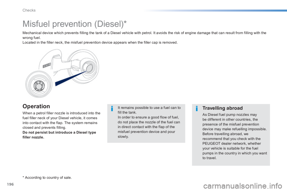 PEUGEOT 2008 2013.5  Owners Manual 196
Checks
  Operation 
 When a petrol filler nozzle is introduced into the fuel filler neck of your Diesel vehicle, it comes into contact with the flap. The system remains closed and prevents filling