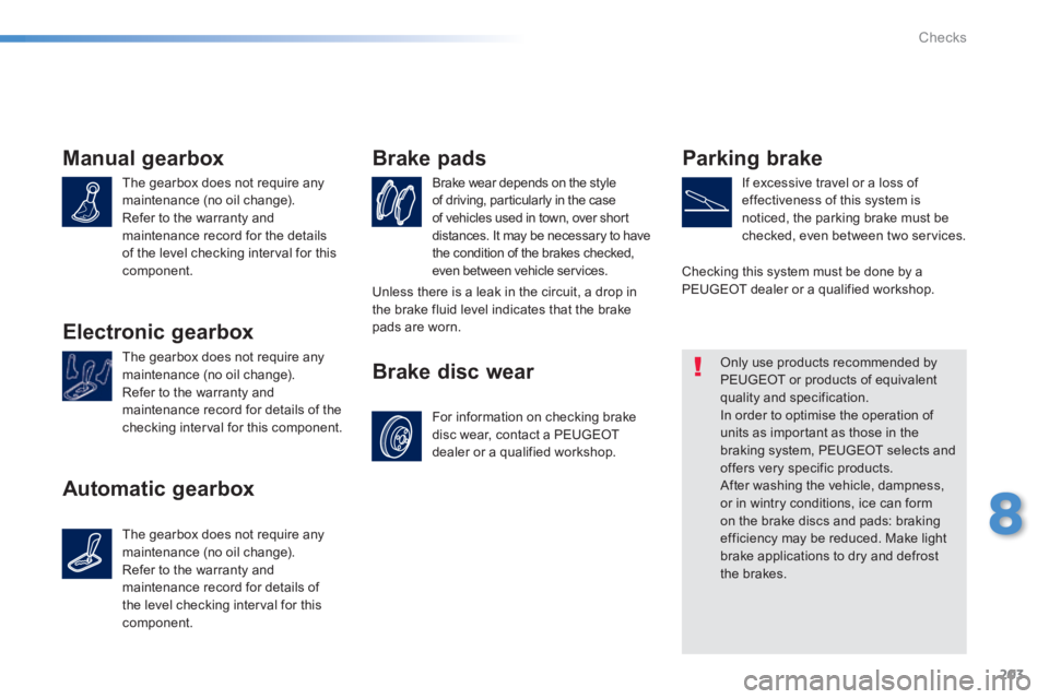 PEUGEOT 2008 2013.5  Owners Manual 203
8
Checks
Manual gearbox 
 The gearbox does not require any maintenance (no oil change).  Refer to the warranty and maintenance record for the details of the level checking interval for this compon