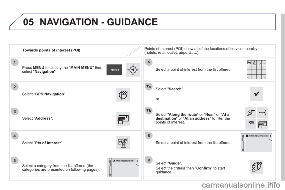 PEUGEOT 2008 2013.5 Owners Manual 05
227
Towards points of interest (POI) Points of Interest (POI) show all of the locations of services nearby \
(hotels, retail outlet, airports, ...).
Select " GPS Navigation ".
Select PEUGEOT 2008 2013.5 Owners Manual 05
227
Towards points of interest (POI) Points of Interest (POI) show all of the locations of services nearby \
(hotels, retail outlet, airports, ...).
Select " GPS Navigation ".
Select