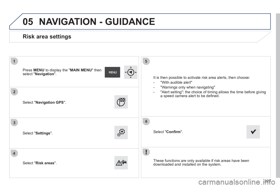 PEUGEOT 2008 2013.5  Owners Manual 05
  These functions are only available if risk areas have been downloaded and installed on the system.   
  Select  " Navigation GPS ".  
  Select  " Settings ".  
  Select  " Risk areas ".  
  Risk 