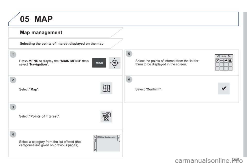 PEUGEOT 2008 2013.5  Owners Manual 05
235
  Map  management 
  Selecting the points of interest displayed on the map   
 Select  " Map ".   
 Select  " Points of Interest ".   
 Select the points of interest from the list for them to b