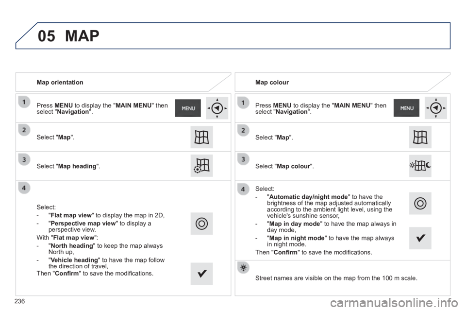 PEUGEOT 2008 2013.5  Owners Manual 05
   Map  orientation   
 Select  " Map ".   
 Select  " Map heading ".   
 Select: 
   -   " Flat map view " to display the map in 2D, 
  -   " Perspective map view " to display a perspective  view.