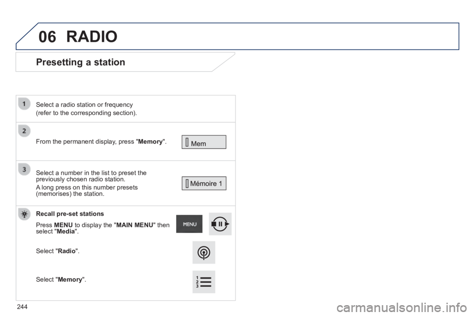 PEUGEOT 2008 2013.5  Owners Manual 06
      Presetting  a  station 
 From the permanent display, press " Memory ".   
  Select a radio station or frequency  
(refer to the corresponding section).   
 Select a number in the list to pres