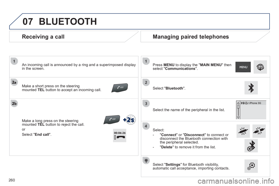 PEUGEOT 2008 2013.5  Owners Manual 07
  Receiving  a  call 
  An incoming call is announced by a ring and a superimposed display in  the  screen.   
 Make a short press on the steering mounted  TEL  button to accept an incoming call.  