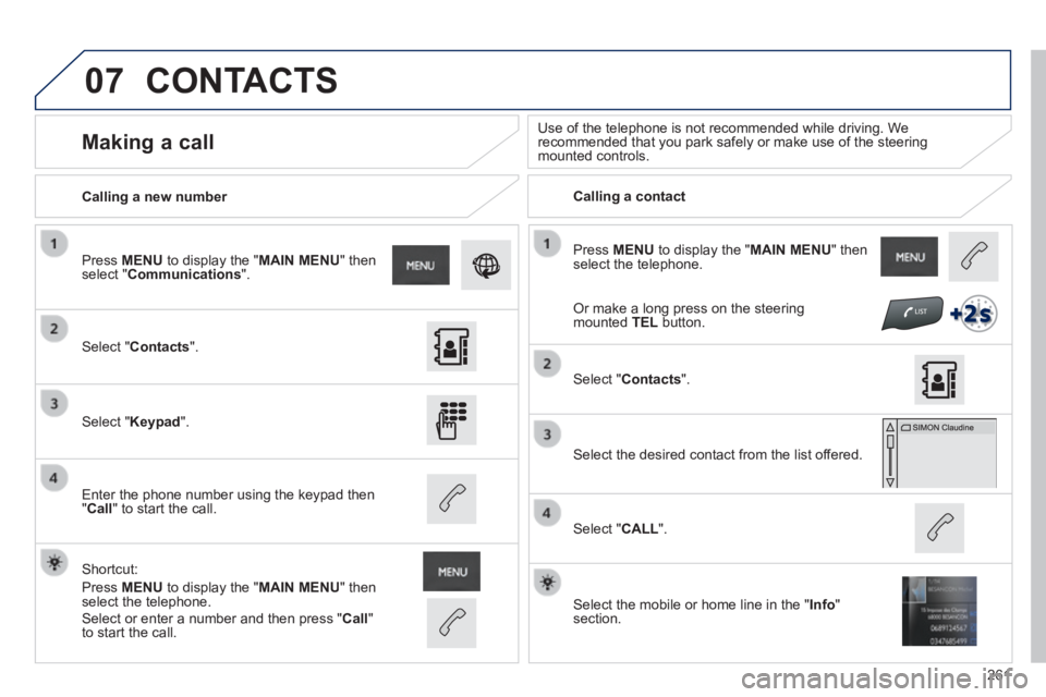PEUGEOT 2008 2013.5  Owners Manual 07
261
 Press   MENU  to display the " MAIN MENU "  then select the telephone.  
  Calling  a  new  number   Calling  a  contact   
      Making  a  call   Use of the telephone is not recommended whil