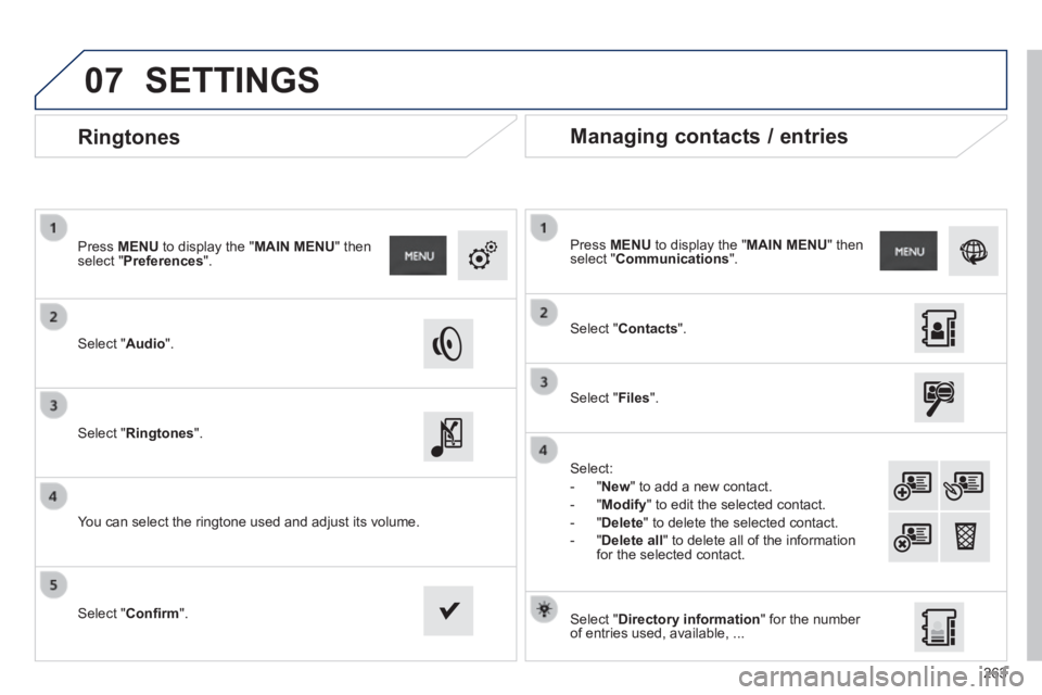 PEUGEOT 2008 2013.5  Owners Manual 07
263
       
Ringtones 
  Select  " Audio ".  
  Press   MENU  to display the " MAIN MENU "  then select " Preferences ".  
  Select  " Ringtones ".  
  You can select the ringtone used and adjust i