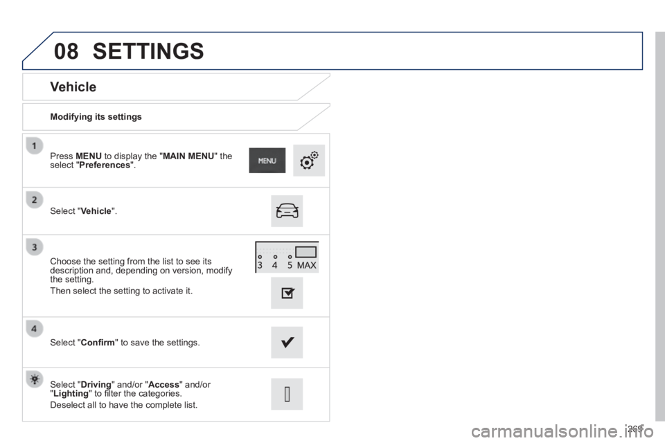 PEUGEOT 2008 2013.5  Owners Manual 08
269
  Vehicle 
  Modifying  its  settings  
  Select  " Vehicle ".  
  Press   MENU  to display the " MAIN MENU "  the select " Preferences ".  
  Select  " Conﬁ rm " to save the settings.  
  Ch