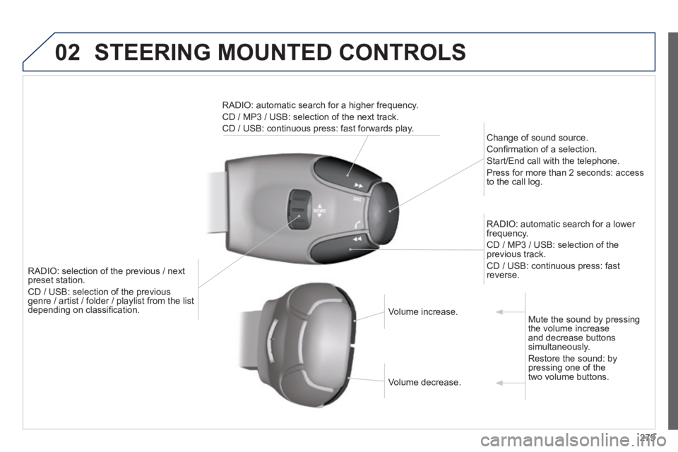 PEUGEOT 2008 2013.5  Owners Manual 02 STEERING MOUNTED CONTROLS 
279
RADIO: selection of the previous / next preset station. 
 CD / USB: selection of the previous genre / artist / folder / playlist from the list genre / artist / folder