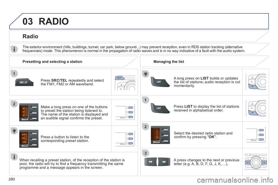 PEUGEOT 2008 2013.5  Owners Manual 03
280
  Press   SRC/TEL  repeatedly and select the FM1, FM2 or AM waveband.  
  Press a button to listen to the corresponding preset station. 
  Select the desired radio station and conﬁ rm by pres