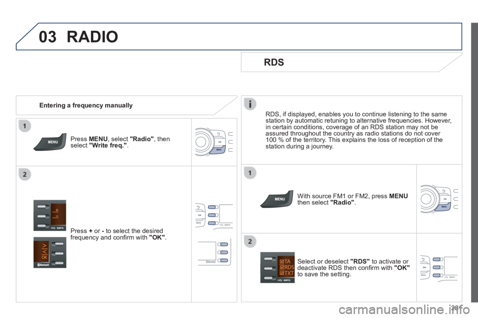 PEUGEOT 2008 2013.5  Owners Manual 03
281
  RDS, if displayed, enables you to continue listening to the same station by automatic retuning to alternative frequencies. However, in certain conditions, coverage of an RDS station may not b