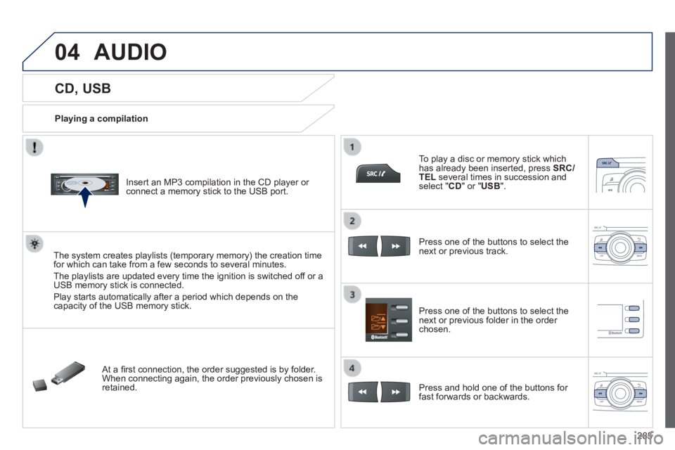 PEUGEOT 2008 2013.5  Owners Manual 04
285
            CD, USB 
  Playing a compilation  
  Insert an MP3 compilation in the CD player or connect a memory stick to the USB port.  
  The system creates playlists (temporary memory) the cr