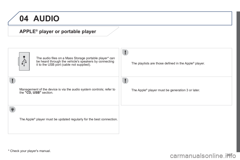 PEUGEOT 2008 2013.5  Owners Manual 04
287
 AUDIO 
  Management of the device is via the audio system controls; refer to the  "CD, USB"   section.  
  The audio ﬁ les on a Mass Storage portable player *  can be heard through the vehic