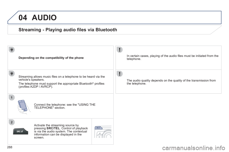 PEUGEOT 2008 2013.5  Owners Manual 04
288
       
Streaming - Playing audio files via Bluetooth 
  Depending on the compatibility of the phone  
  Connect the telephone: see the "USING THE TELEPHONE"  section.  
  Streaming allows musi