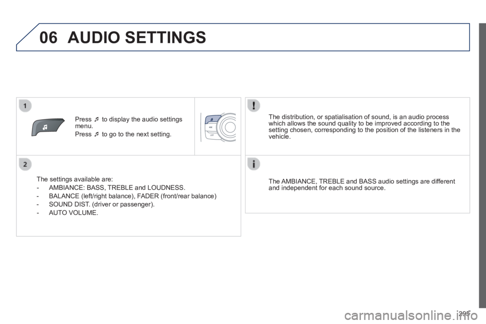 PEUGEOT 2008 2013.5  Owners Manual 06
295
   Press     to display the audio settings menu. 
 Press     to go to the next setting.  
  The settings available are: 
   -   AMBIANCE:  BASS,  TREBLE  and  LOUDNESS. 
  -   BALANCE (le