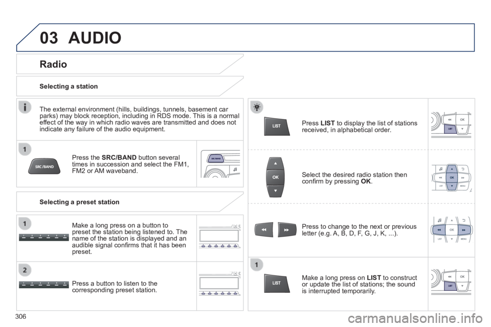 PEUGEOT 2008 2013.5  Owners Manual 03 AUDIO 
  Press  the   SRC/BAND  button several times in succession and select the FM1, FM2 or AM waveband.  
  Press a button to listen to the corresponding preset station.  
  Press to change to t