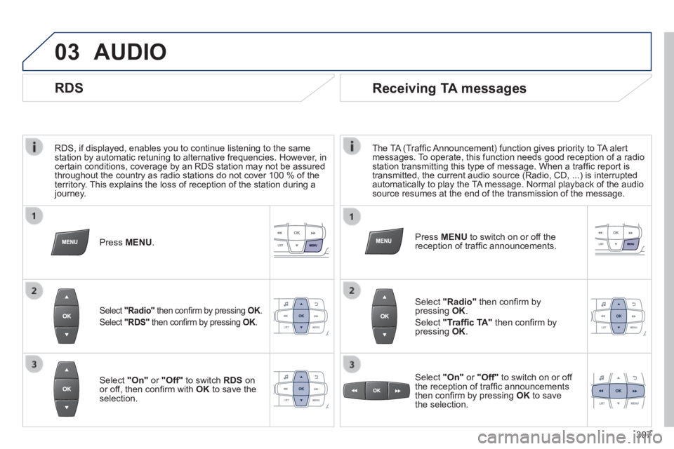 PEUGEOT 2008 2013.5  Owners Manual 03
  RDS, if displayed, enables you to continue listening to the same station by automatic retuning to alternative frequencies. However, in certain conditions, coverage by an RDS station may not be as