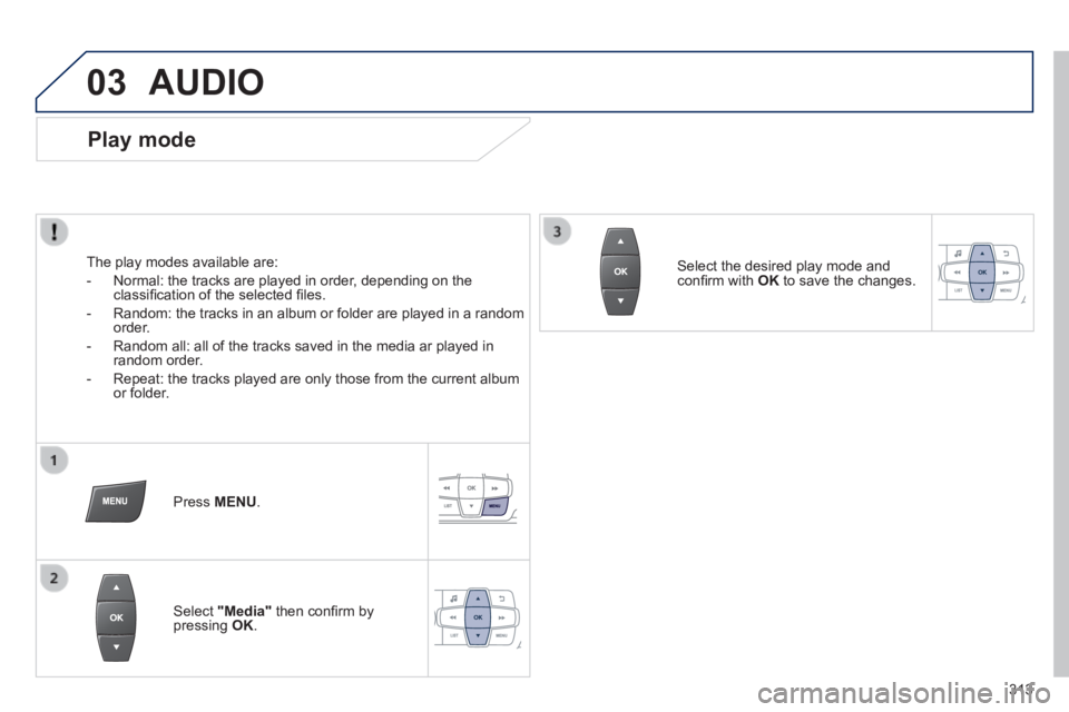 PEUGEOT 2008 2013.5  Owners Manual 03
313
 AUDIO 
  Play  mode 
  The play modes available are: 
   -   Normal: the tracks are played in order, depending on the classiﬁ cation of the selected ﬁ les. 
  -   Random: the tracks in an 