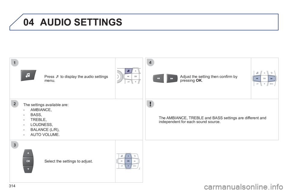 PEUGEOT 2008 2013.5  Owners Manual 04
   Press     to display the audio settings menu.  
  The settings available are: 
   -   AMBIANCE, 
  -   BASS, 
  -   TREBLE, 
  -   LOUDNESS, 
  -   BALANCE  (L/R), 
  -   AUTO  VOLUME.   
  T