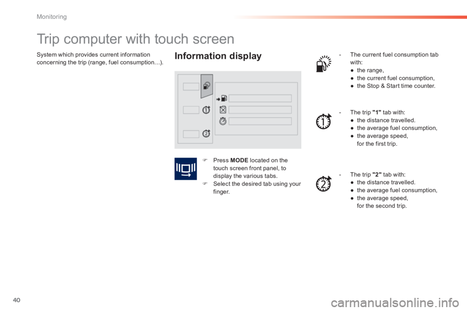 PEUGEOT 2008 2013.5 Service Manual 40
Monitoring
System which provides current information concerning the trip (range, fuel consumption…).
Trip computer with touch screen
Information display - The current fue PEUGEOT 2008 2013.5 Service Manual 40
Monitoring
System which provides current information concerning the trip (range, fuel consumption…).
Trip computer with touch screen
Information display - The current fue