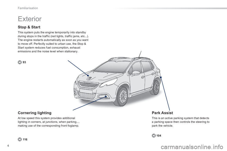 PEUGEOT 2008 2013.5  Owners Manual 4
93104
116
Familiarisation
  Stop  &  Start 
 This system puts the engine temporarily into standby during stops in the traffic (red lights, traffic jams, etc...). The engine restarts automatically as