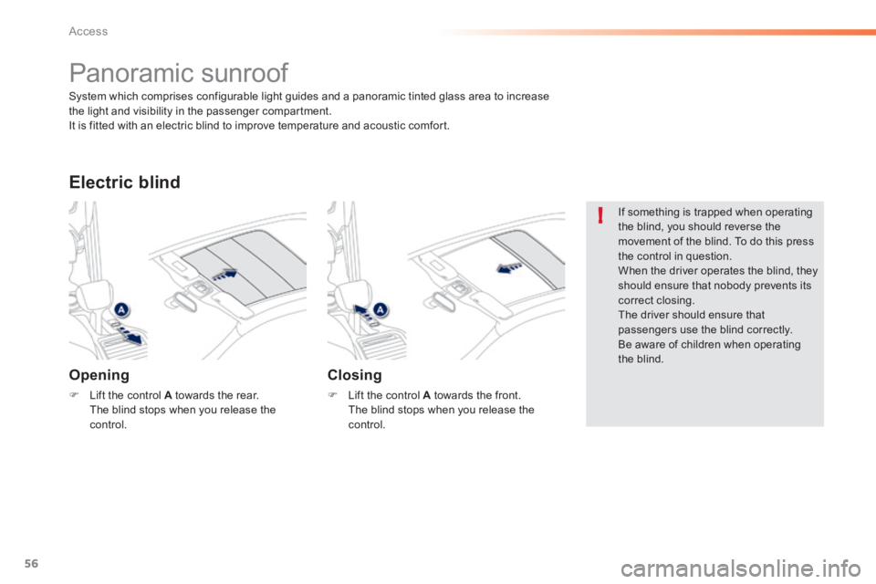 PEUGEOT 2008 2013.5  Owners Manual 56
!
Access
            Panoramic sunroof 
  Opening 
   Lift the control  A  towards the rear.    The blind stops when you release the control.   
  Electric  blind 
  Closing 
   Lift the cont