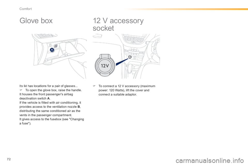 PEUGEOT 2008 2013.5 Manual PDF 72
Comfort
       
12 V accessory 
socket 
            Glove box 
  Its lid has locations for a pair of glasses...    To open the glove box, raise the handle.   It houses the front passengers airb