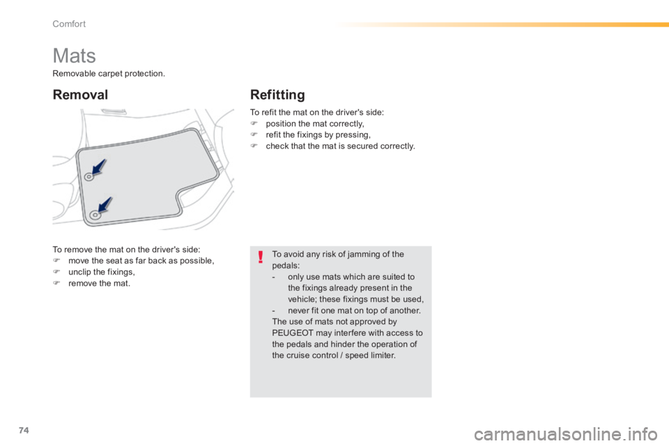 PEUGEOT 2008 2013.5 Manual PDF 74
Comfort
         Mats 
 To remove the mat on the drivers side:    move the seat as far back as possible,    unclip the fixings,    remove  the  mat.   
  Removal   Refitting 
  To avoid a
