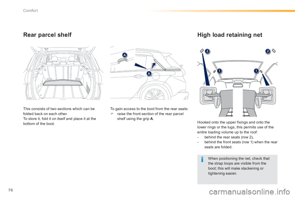 PEUGEOT 2008 2013.5 Manual PDF 76
Comfort
Rear parcel shelf 
  This consists of two sections which can be folded back on each other.  To store it, fold it on itself and place it at the bottom of the boot. 
 To gain access to the bo