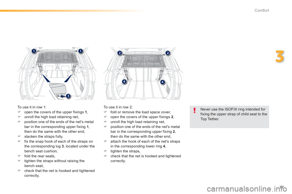 PEUGEOT 2008 2013.5  Owners Manual 77
3
Comfort
  Never use the ISOFIX ring intended for fixing the upper strap of child seat to the Top  Tether.   
 To use it in row 1:    open the covers of the upper fixings  1 ,    unroll the 