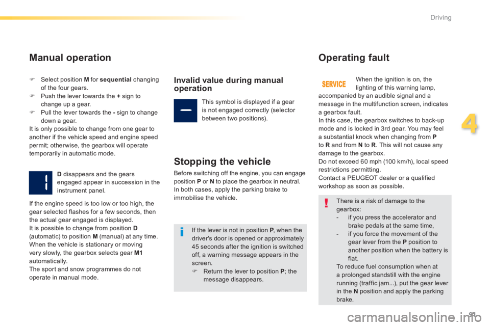 PEUGEOT 2008 2013.5  Owners Manual 91
4
Driving
  Manual  operation 
   Select position  M  for  sequential   changing of the four gears.    Push the lever towards the  +  sign to change up a gear.    Pull the lever towards th