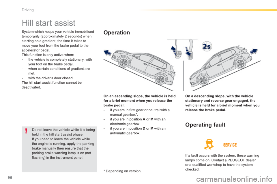 PEUGEOT 2008 2013.5  Owners Manual 96
Driving
      
Hill start assist 
 System which keeps your vehicle immobilised temporarily (approximately 2 seconds) when starting on a gradient, the time it takes to move your foot from the brake 