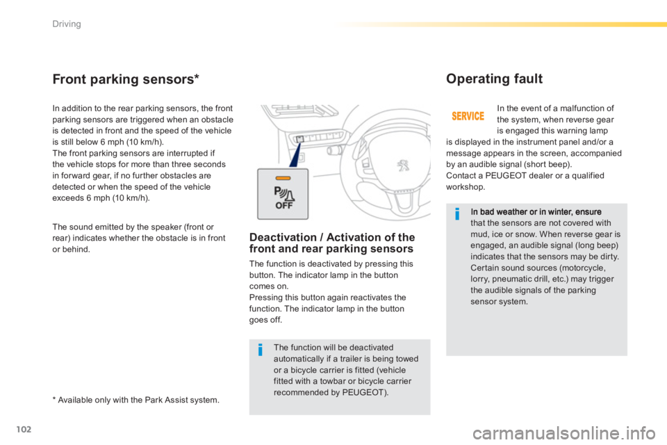 PEUGEOT 2008 2013  Owners Manual 102
Driving
that the sensors are not covered with mud, ice or snow. When reverse gear isengaged, an audible signal (long beep)indicates that the sensors may be dirty.  Cer tain sound sources (motorcyc