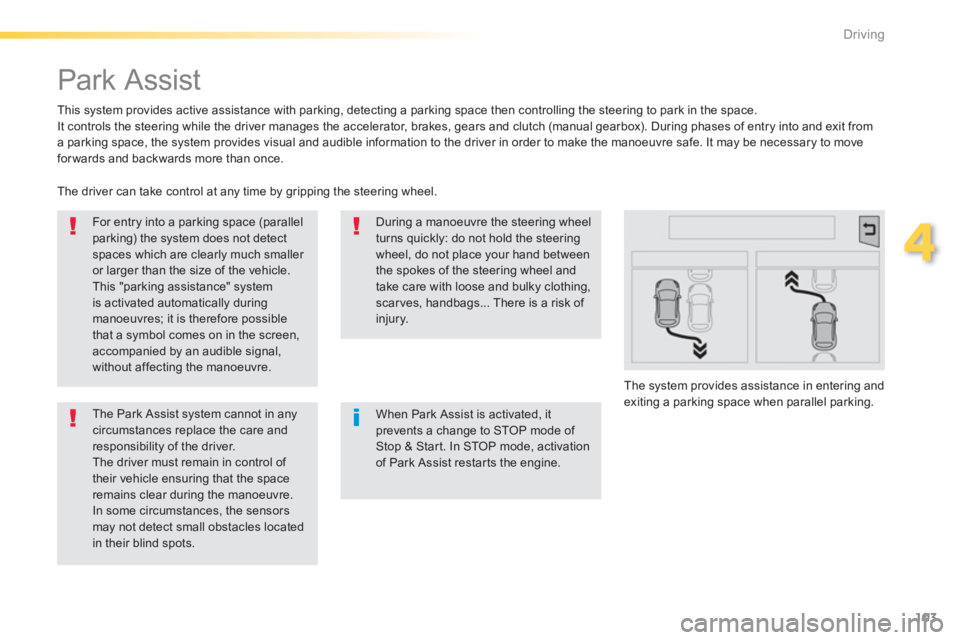 PEUGEOT 2008 2013  Owners Manual 103
4
Driving
   
 
 
 
 
Park Assist 
 
 
This system provides active assistance with parking, detecting a parking space then controlling the steering to park in the space. 
  It controls the steerin