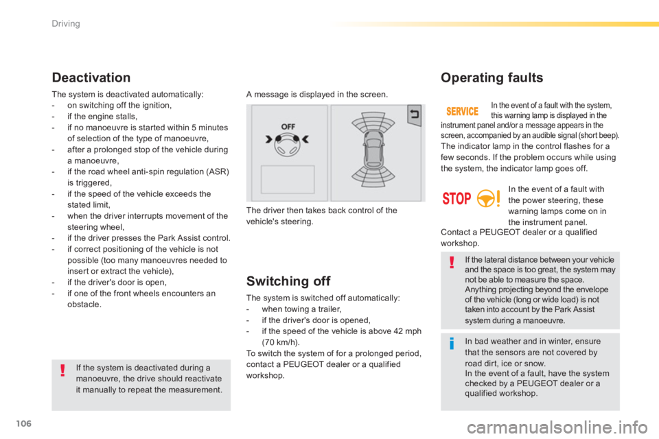 PEUGEOT 2008 2013  Owners Manual 106
Driving
   In bad weather and in winter, ensurethat the sensors are not covered by road dir t, ice or snow.  
In the event of a fault, have the systemchecked by a PEUGEOT dealer or aqualified work