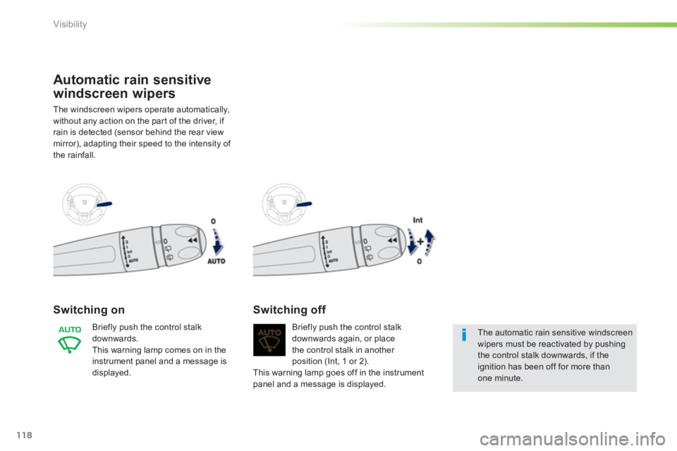 PEUGEOT 2008 2013  Owners Manual 118
Visibility
Automatic rain sensitive
windscreen wi
pers
The windscreen wipers operate automatically,
without an
y action on the par t of the driver, if rain is detected (sensor behind the rear view