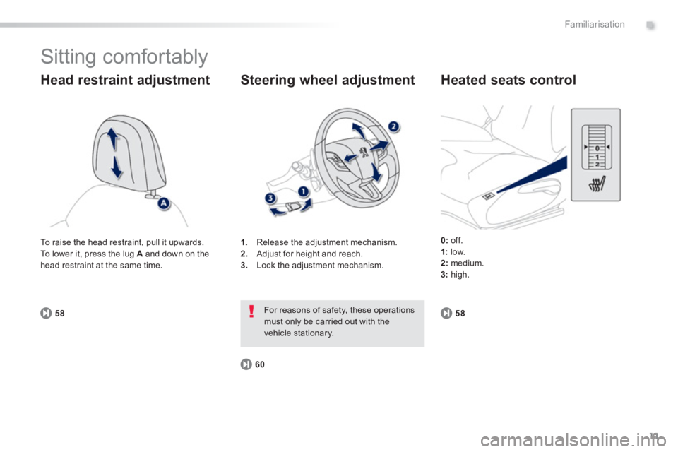 PEUGEOT 2008 2013 User Guide .
11
Familiarisation
  Sitting comfortably 
 
 
Head restraint adjustment
58
1.Release the adjustment mechanism.
2.   Adjust for height and reach. 3. 
  Lock the adjustment mechanism.
Steering wheel a