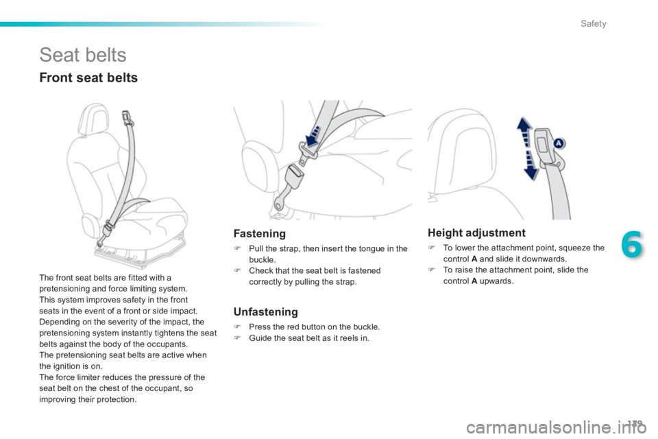 PEUGEOT 2008 2013  Owners Manual 129
6
Safety
  Seat belts 
 
 
Front seat belts
Fastening
�) 
  Pull the strap, then inser t the tongue in thebuckle. �) 
 Check that the seat belt is fastened correctly by pulling the strap.  
 
Unfa