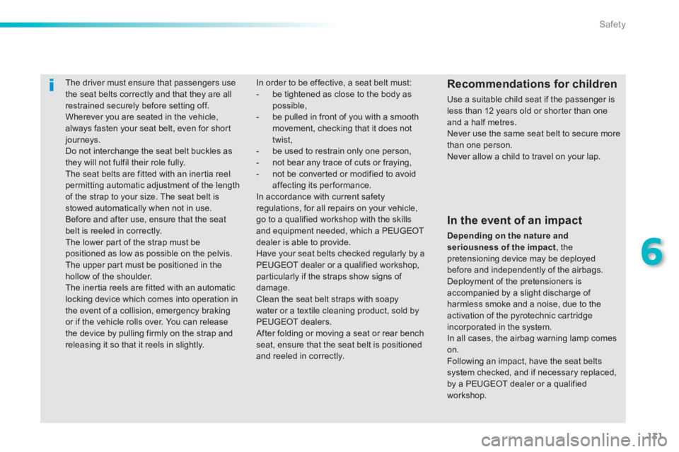 PEUGEOT 2008 2013  Owners Manual 131
6
Safety
   
 
 
 
The driver must ensure that passengers usethe seat belts correctly and that they are allrestrained securely before setting off.
 Wherever you are seated in the vehicle, always f
